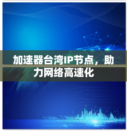 加速器台湾IP节点，助力网络高速化