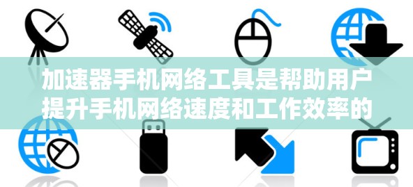 加速器手机网络工具是帮助用户提升手机网络速度和工作效率的工具，广泛应用于加速网络连接、优化应用下载速度、以及处理大量文件等任务。以下是对这些工具的详细介绍