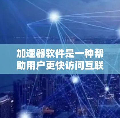 加速器软件是一种帮助用户更快访问互联网或下载文件的工具，广泛应用于搜索引擎、视频网站、社交平台等。以下是对加速器软件的详细分析和使用指南