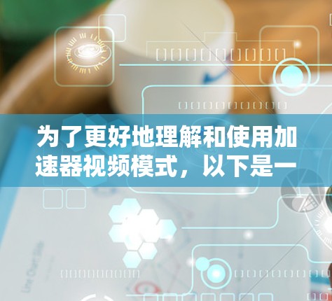 为了更好地理解和使用加速器视频模式，以下是一些关键步骤和注意事项