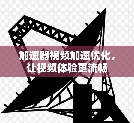加速器视频加速优化，让视频体验更流畅