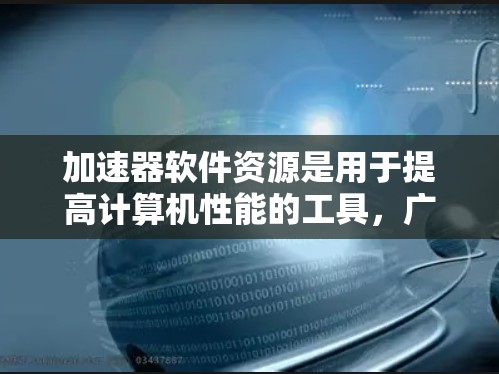 加速器软件资源是用于提高计算机性能的工具，广泛应用于流体动力学计算。以下是对这些软件资源的详细总结