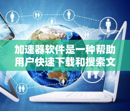 加速器软件是一种帮助用户快速下载和搜索文件的工具，通过自动加速或自动搜索，用户无需手动操作即可完成下载或搜索。以下是关于加速器软件的详细介绍