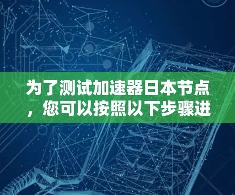 为了测试加速器日本节点，您可以按照以下步骤进行