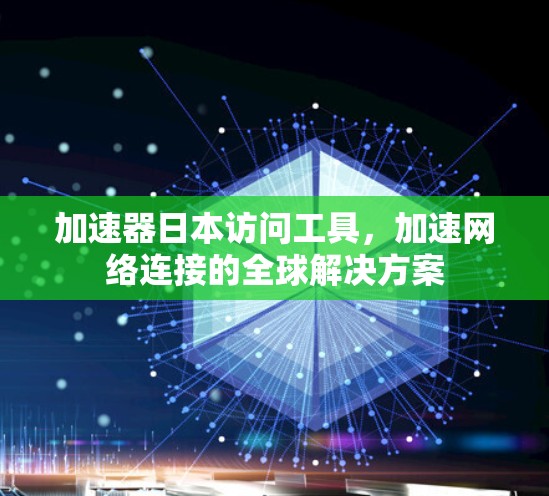 加速器日本访问工具，加速网络连接的全球解决方案