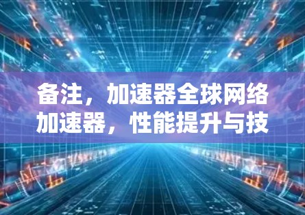 备注，加速器全球网络加速器，性能提升与技术突破