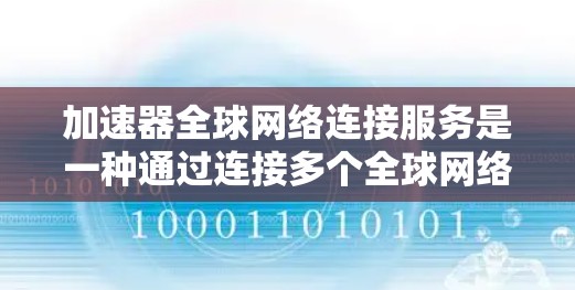 加速器全球网络连接服务是一种通过连接多个全球网络来加速文件下载的工具。它允许用户将设备连接到不同国家的网络，上传和下载文件，从而提升速度。以下是其关键点的总结