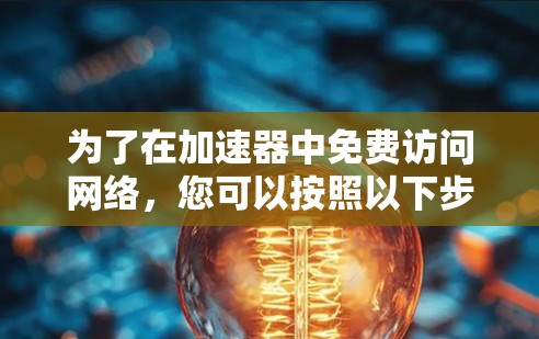 为了在加速器中免费访问网络，您可以按照以下步骤操作