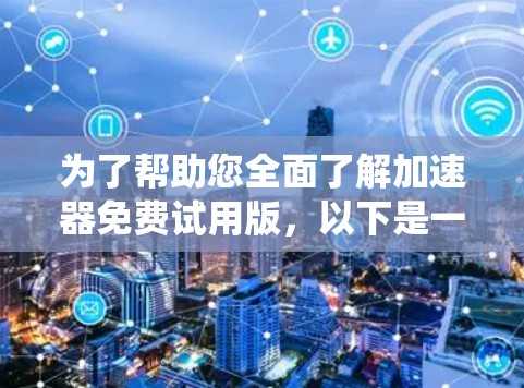 为了帮助您全面了解加速器免费试用版，以下是一个系统化的总结和推荐
