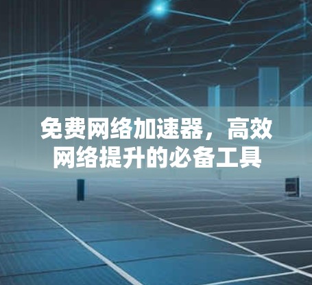 免费网络加速器，高效网络提升的必备工具