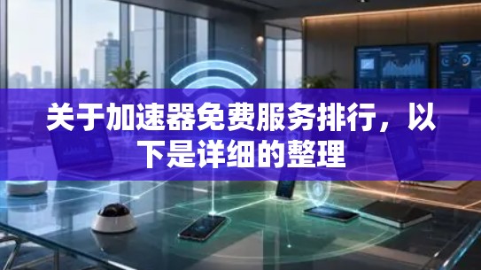 关于加速器免费服务排行，以下是详细的整理