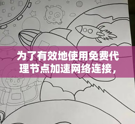 为了有效地使用免费代理节点加速网络连接，可以按照以下步骤操作