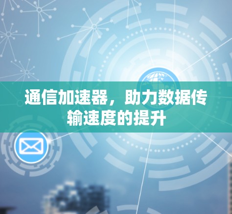 通信加速器，助力数据传输速度的提升