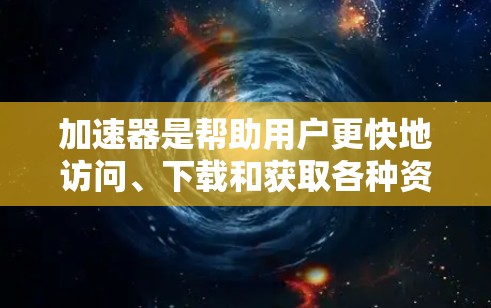 加速器是帮助用户更快地访问、下载和获取各种资源的工具。以下是关于加速器免费版的简单介绍和推荐