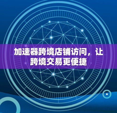 加速器跨境店铺访问，让跨境交易更便捷