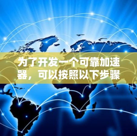 为了开发一个可靠加速器，可以按照以下步骤进行
