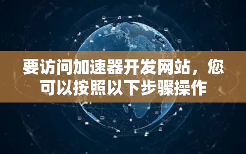 要访问加速器开发网站，您可以按照以下步骤操作
