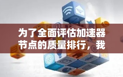 为了全面评估加速器节点的质量排行，我们可以按照以下步骤进行分析和整理