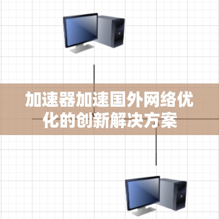 加速器加速国外网络优化的创新解决方案