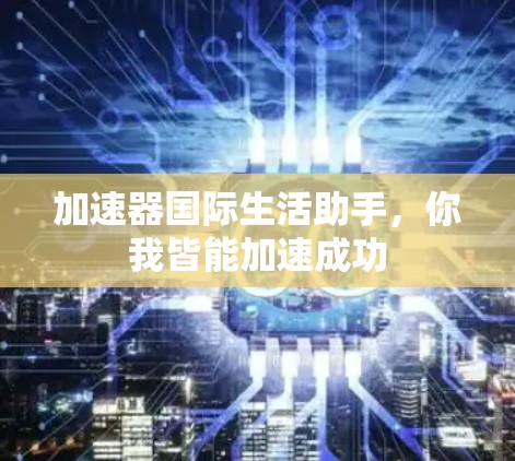 加速器国际生活助手，你我皆能加速成功