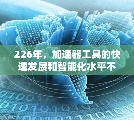 226年，加速器工具的快速发展和智能化水平不断提高，用户对高效、安全、便捷的加速工具的需求也在不断增加。以下是对226年加速器工具的评测与推荐