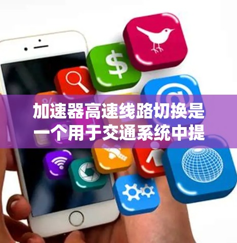 加速器高速线路切换是一个用于交通系统中提高交通流量和优化通行效率的装置，主要应用于高速公路上的信号管理和流量调整。以下是对其的详细分析