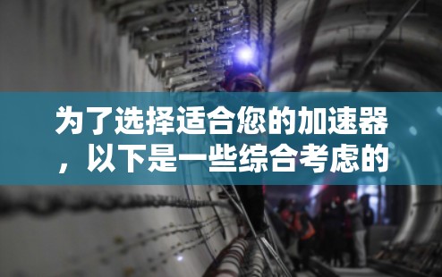 为了选择适合您的加速器，以下是一些综合考虑的因素和建议