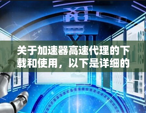关于加速器高速代理的下载和使用，以下是详细的步骤说明