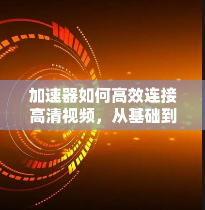 加速器如何高效连接高清视频，从基础到优化