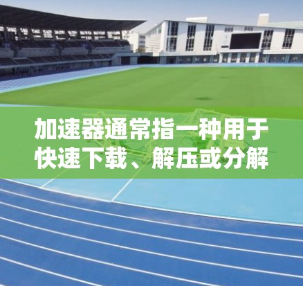 加速器通常指一种用于快速下载、解压或分解视频或音频文件的软件工具。如果指的是高清视频加速器，那么它可能是指专门用于加速下载高清视频的工具