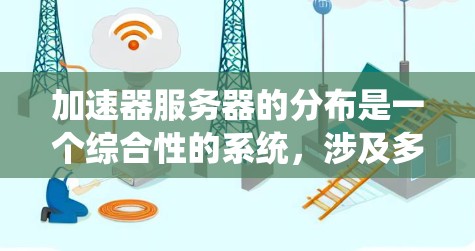 加速器服务器的分布是一个综合性的系统，涉及多个方面，以确保加速器的稳定性和高效性。以下是加速器服务器分布的详细分析