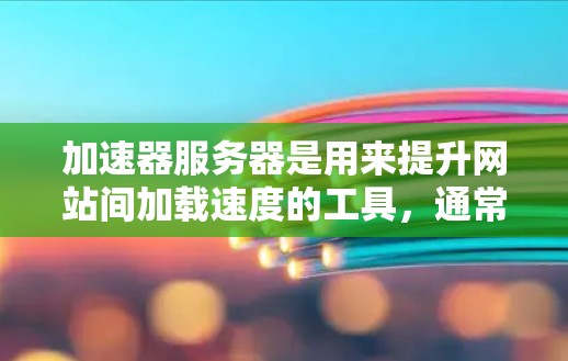 加速器服务器是用来提升网站间加载速度的工具，通常用于在社交媒体、视频平台等平台上切换网站。以下是关于如何使用加速器服务器的详细步骤和说明