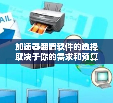 加速器翻墙软件的选择取决于你的需求和预算。以下是一些推荐的软件类型和功能，供你参考