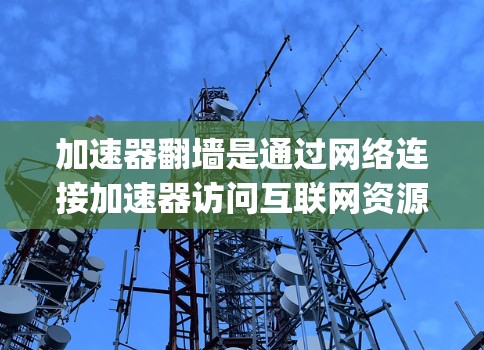 加速器翻墙是通过网络连接加速器访问互联网资源的技术，通常使用TFN（tunnel factory Network）等加速器翻墙工具。以下是一个结构化且全面的推荐节点指南
