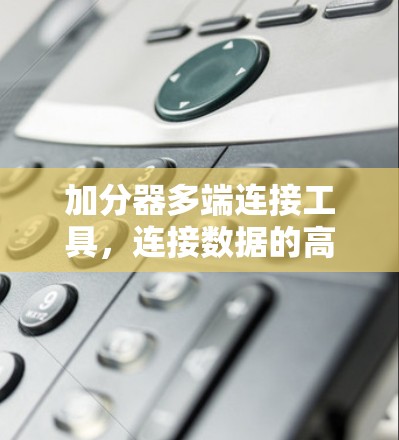 加分器多端连接工具，连接数据的高效纽带