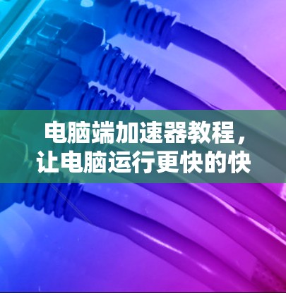 电脑端加速器教程，让电脑运行更快的快捷键