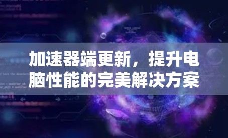 加速器端更新，提升电脑性能的完美解决方案
