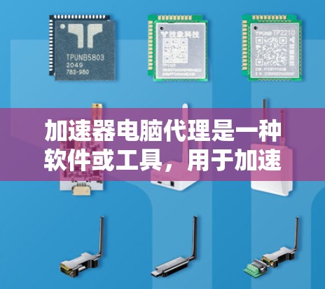 加速器电脑代理是一种软件或工具，用于加速电脑的启动速度和性能。它通过优化硬件资源的利用率、减少磁盘空间占用、优化文件读写方式等方式，提升电脑的整体运行效率