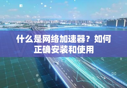 什么是网络加速器？如何正确安装和使用