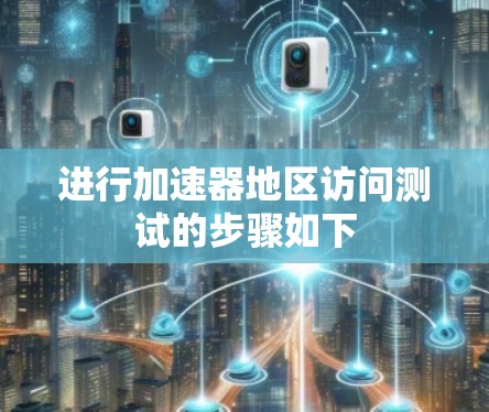 进行加速器地区访问测试的步骤如下