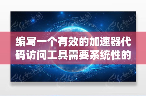 编写一个有效的加速器代码访问工具需要系统性的规划，涵盖多个模块和功能。以下是一个详细且分步骤的解决方案
