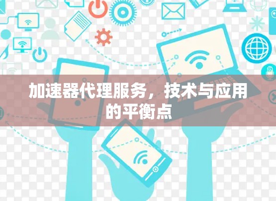 加速器代理服务，技术与应用的平衡点