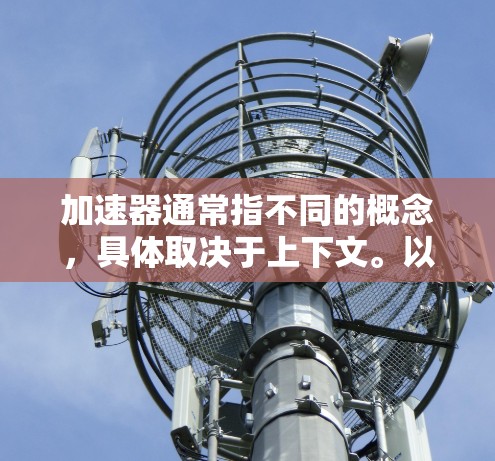 加速器通常指不同的概念，具体取决于上下文。以下是对不同领域加速器的详细说明