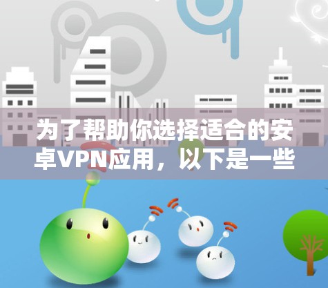 为了帮助你选择适合的安卓VPN应用，以下是一些步骤性的建议