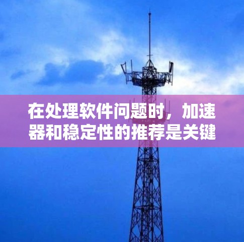 在处理软件问题时，加速器和稳定性的推荐是关键的步骤，以下是详细的指南