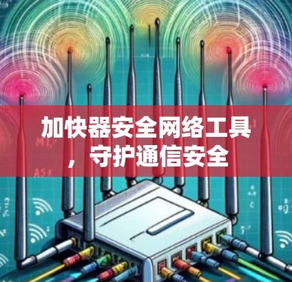 加快器安全网络工具，守护通信安全
