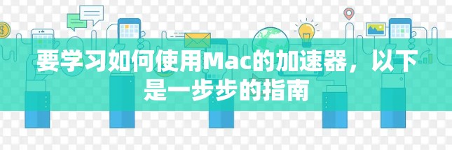 要学习如何使用Mac的加速器，以下是一步步的指南
