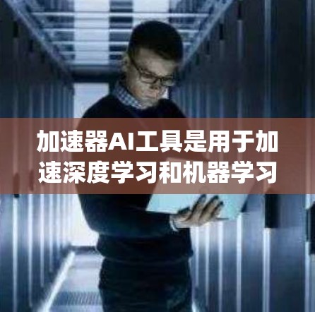 加速器AI工具是用于加速深度学习和机器学习模型训练的工具，如PyTorch、TensorFlow、JAX和Keras。以下是选择和使用这些工具的指南
