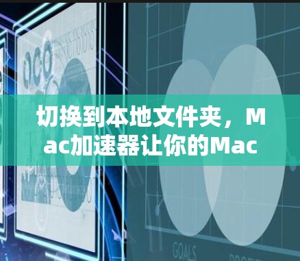 切换到本地文件夹，Mac加速器让你的Mac成为移动办公的首选