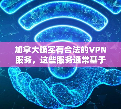 加拿大确实有合法的VPN服务，这些服务通常基于国际法律和国内法律，但具体情况可能会有所不同。以下是一些加拿大VPN服务的常见情况及其管理方式